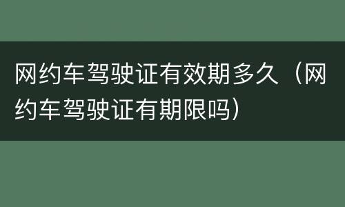 网约车驾驶证有效期多久（网约车驾驶证有期限吗）