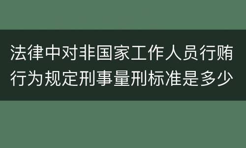 法律中对非国家工作人员行贿行为规定刑事量刑标准是多少