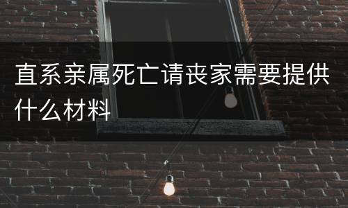 直系亲属死亡请丧家需要提供什么材料