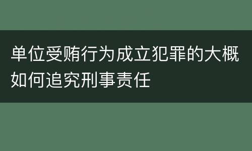 单位受贿行为成立犯罪的大概如何追究刑事责任