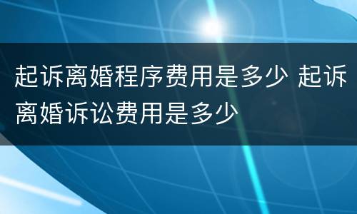 起诉离婚程序费用是多少 起诉离婚诉讼费用是多少