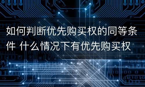 如何判断优先购买权的同等条件 什么情况下有优先购买权