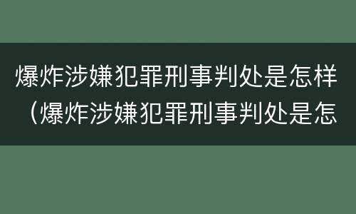 爆炸涉嫌犯罪刑事判处是怎样（爆炸涉嫌犯罪刑事判处是怎样判）