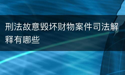 刑法故意毁坏财物案件司法解释有哪些