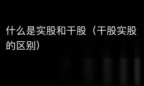 什么是实股和干股（干股实股的区别）
