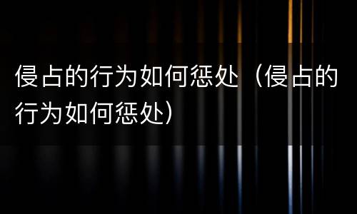 侵占的行为如何惩处（侵占的行为如何惩处）