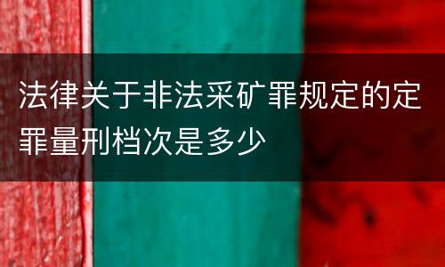 法律关于非法采矿罪规定的定罪量刑档次是多少