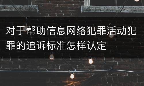 对于帮助信息网络犯罪活动犯罪的追诉标准怎样认定