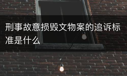刑事故意损毁文物案的追诉标准是什么