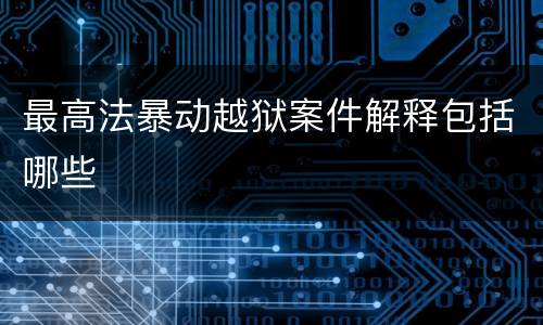 最高法暴动越狱案件解释包括哪些