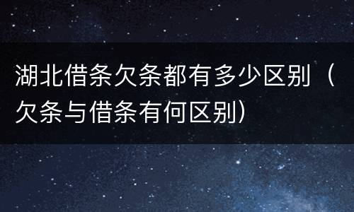湖北借条欠条都有多少区别（欠条与借条有何区别）
