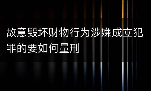 故意毁坏财物行为涉嫌成立犯罪的要如何量刑