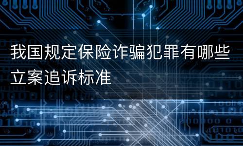 我国规定保险诈骗犯罪有哪些立案追诉标准