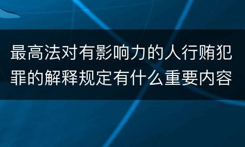 最高法对有影响力的人行贿犯罪的解释规定有什么重要内容