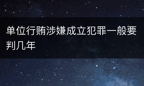 单位行贿涉嫌成立犯罪一般要判几年