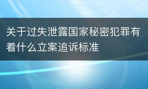 关于过失泄露国家秘密犯罪有着什么立案追诉标准
