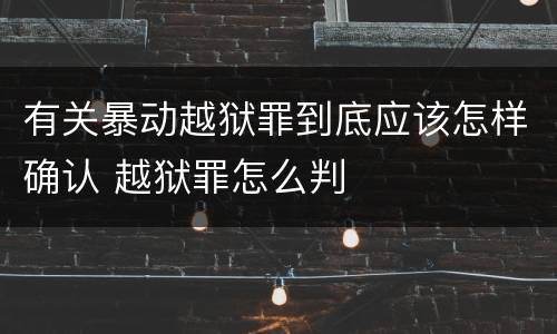 有关暴动越狱罪到底应该怎样确认 越狱罪怎么判
