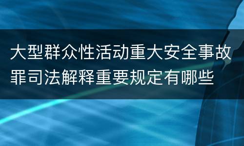 大型群众性活动重大安全事故罪司法解释重要规定有哪些