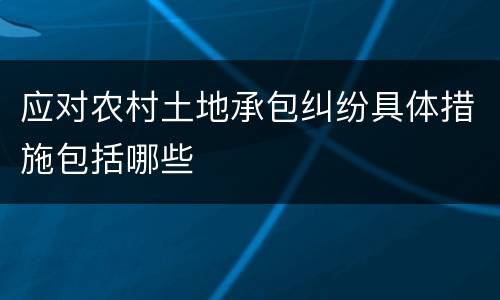 应对农村土地承包纠纷具体措施包括哪些