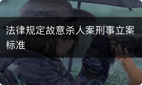 法律规定故意杀人案刑事立案标准