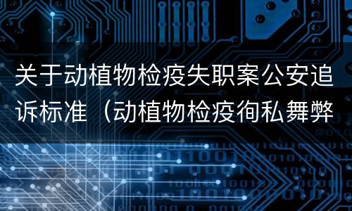 关于动植物检疫失职案公安追诉标准（动植物检疫徇私舞弊罪立案标准）