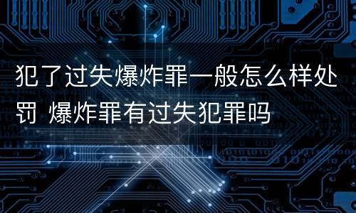 犯了过失爆炸罪一般怎么样处罚 爆炸罪有过失犯罪吗