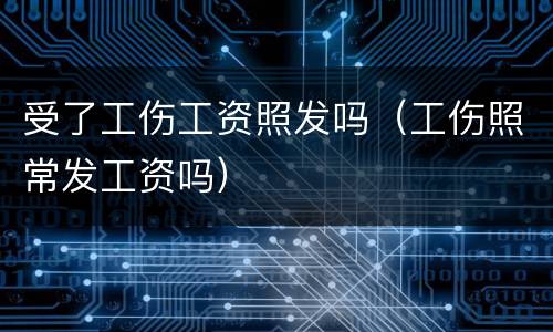 受了工伤工资照发吗（工伤照常发工资吗）