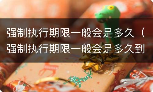 强制执行期限一般会是多久（强制执行期限一般会是多久到期）