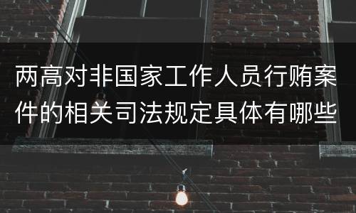 两高对非国家工作人员行贿案件的相关司法规定具体有哪些主要内容