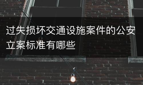 过失损坏交通设施案件的公安立案标准有哪些