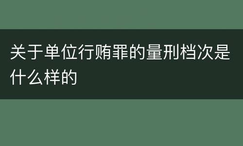 关于单位行贿罪的量刑档次是什么样的