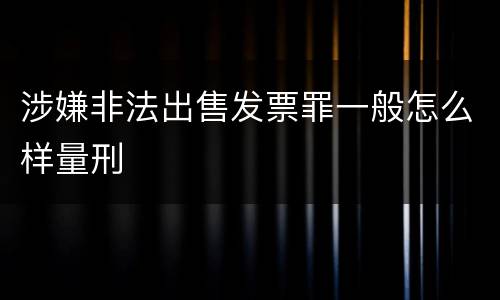 涉嫌非法出售发票罪一般怎么样量刑