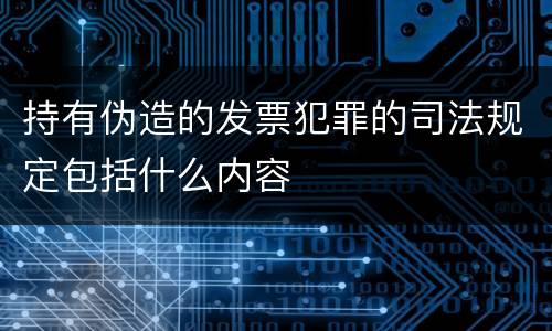 持有伪造的发票犯罪的司法规定包括什么内容