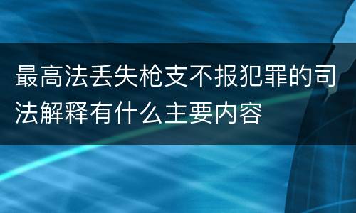 最高法丢失枪支不报犯罪的司法解释有什么主要内容