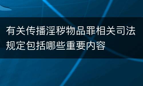 有关传播淫秽物品罪相关司法规定包括哪些重要内容
