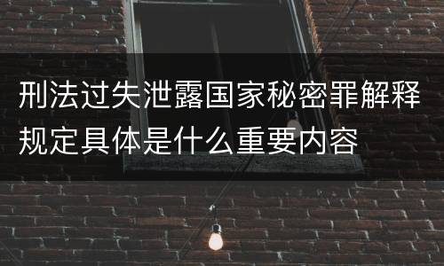 刑法过失泄露国家秘密罪解释规定具体是什么重要内容