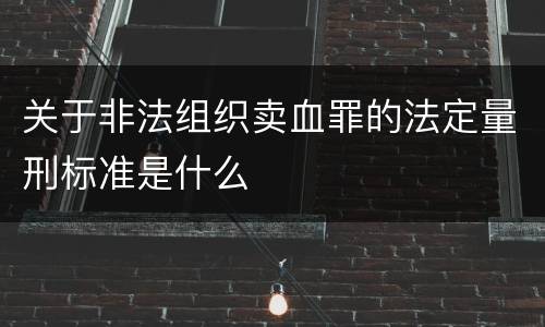 关于非法组织卖血罪的法定量刑标准是什么