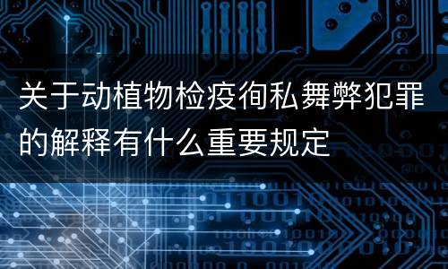 关于动植物检疫徇私舞弊犯罪的解释有什么重要规定