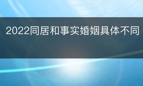 2022同居和事实婚姻具体不同