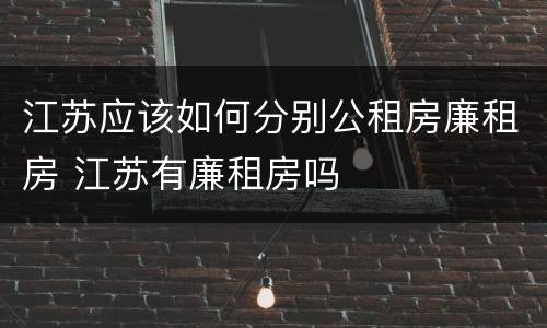 江苏应该如何分别公租房廉租房 江苏有廉租房吗