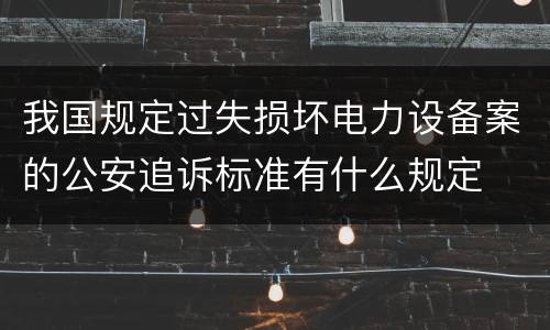 我国规定过失损坏电力设备案的公安追诉标准有什么规定