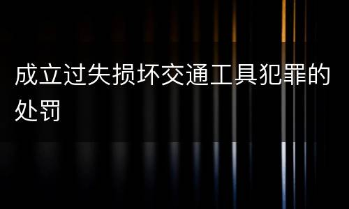成立过失损坏交通工具犯罪的处罚