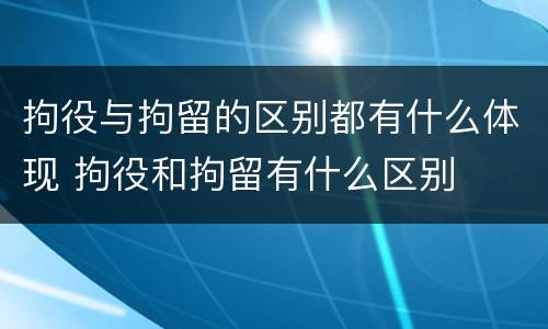 拘役与拘留的区别都有什么体现 拘役和拘留有什么区别