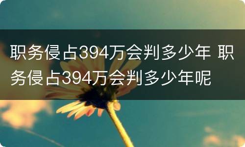 职务侵占394万会判多少年 职务侵占394万会判多少年呢