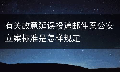 有关故意延误投递邮件案公安立案标准是怎样规定