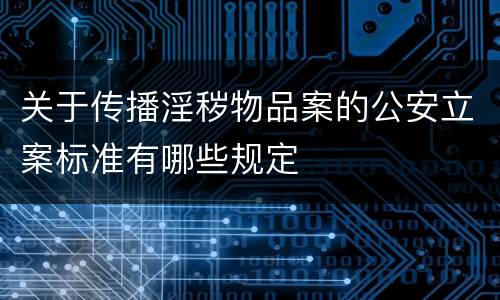 关于传播淫秽物品案的公安立案标准有哪些规定