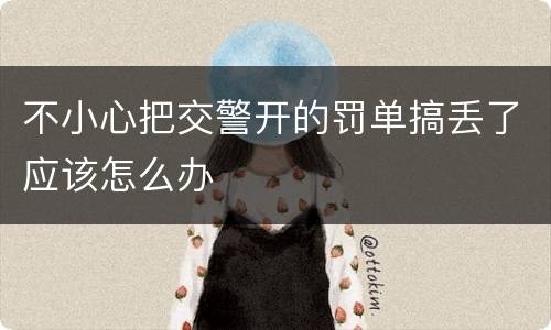 不小心把交警开的罚单搞丢了应该怎么办