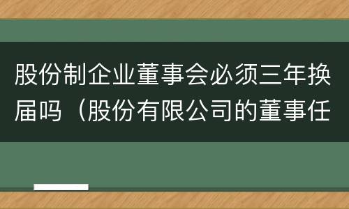 股份制企业董事会必须三年换届吗（股份有限公司的董事任期每届不得超过2年）