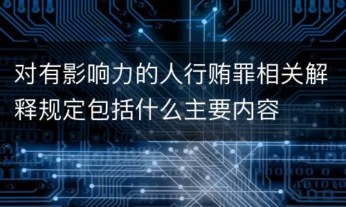 对有影响力的人行贿罪相关解释规定包括什么主要内容