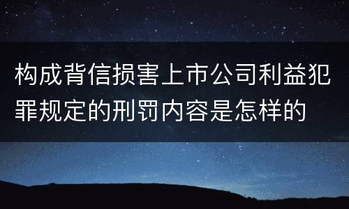构成背信损害上市公司利益犯罪规定的刑罚内容是怎样的